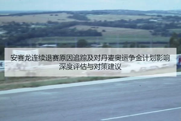 an-sai-long-lian-xu-tui-sai-yuan-yin-zhui-zong-ji-dui-dan-mai-ao-yun-zheng-jin-ji-hua-ying-xiang-shen-du-ping-gu-yu-dui-2-357.jpg
