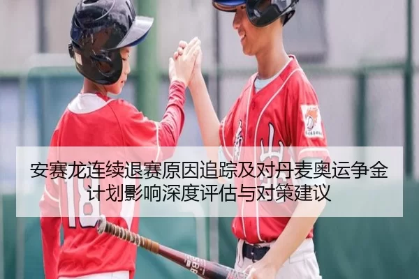 安赛龙连续退赛原因追踪及对丹麦奥运争金计划影响深度评估与对策建议