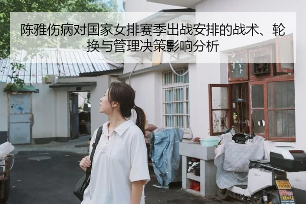 陈雅伤病对国家女排赛季出战安排的战术、轮换与管理决策影响分析